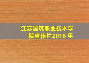 江苏建筑职业技术学院宣传片2016 年